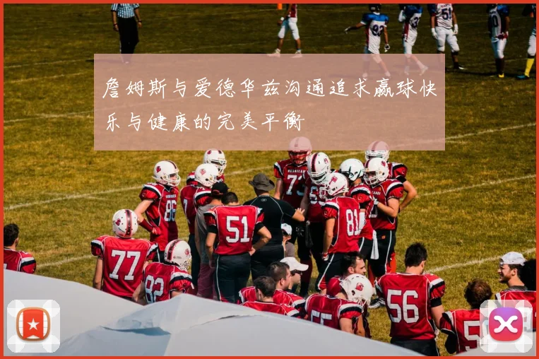 詹姆斯与爱德华兹沟通追求赢球快乐与健康的完美平衡
