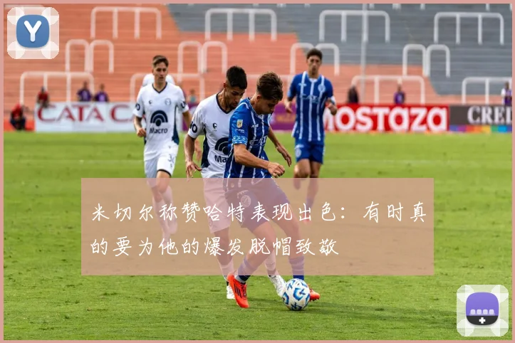 米切尔称赞哈特表现出色：有时真的要为他的爆发脱帽致敬