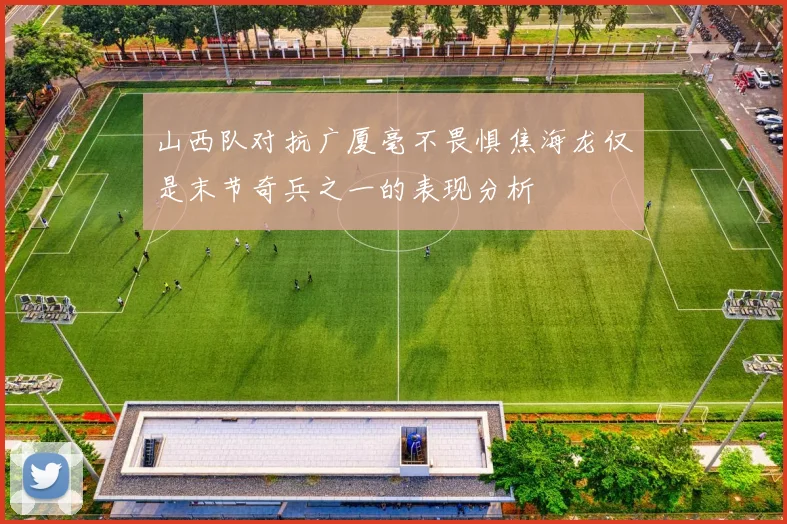 山西队对抗广厦毫不畏惧焦海龙仅是末节奇兵之一的表现分析