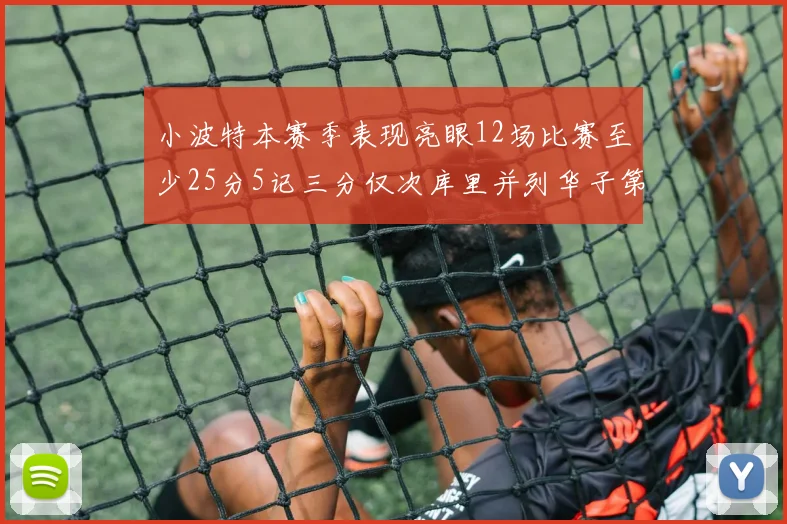 小波特本赛季表现亮眼12场比赛至少25分5记三分仅次库里并列华子第二