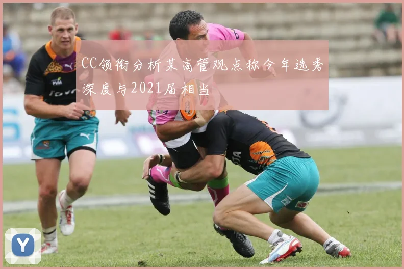 CC领衔分析某高管观点称今年选秀深度与2021届相当