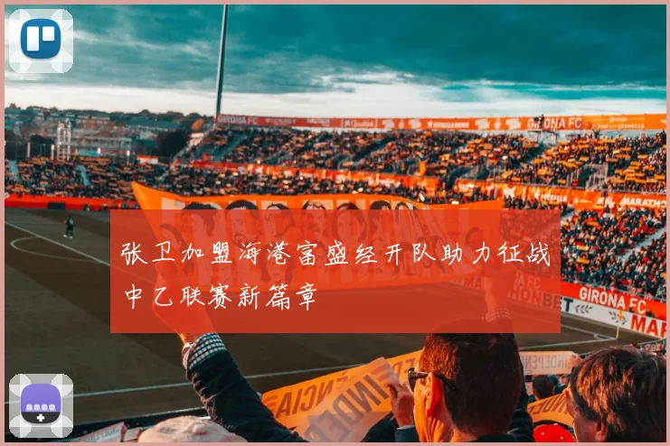 张卫加盟海港富盛经开队助力征战中乙联赛新篇章