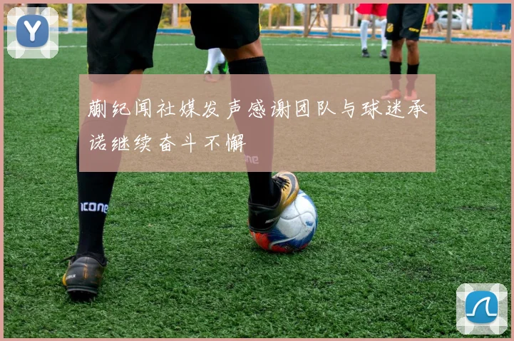 蒯纪闻社媒发声感谢团队与球迷承诺继续奋斗不懈