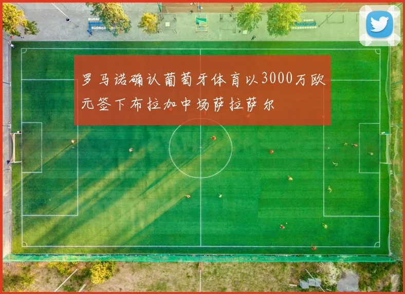 罗马诺确认葡萄牙体育以3000万欧元签下布拉加中场萨拉萨尔