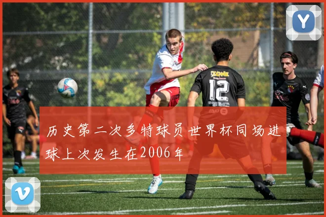 历史第二次多特球员世界杯同场进球上次发生在2006年